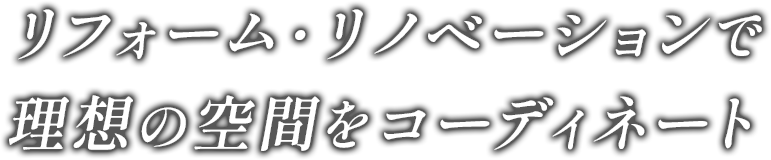 リフォーム・リノベーションで理想の空間をコーディネート